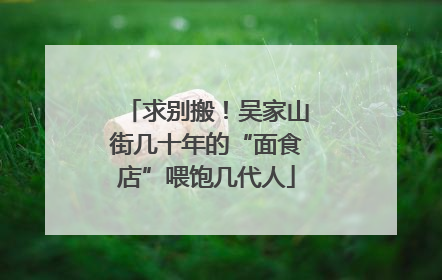 求别搬！吴家山街几十年的“面食店”喂饱几代人