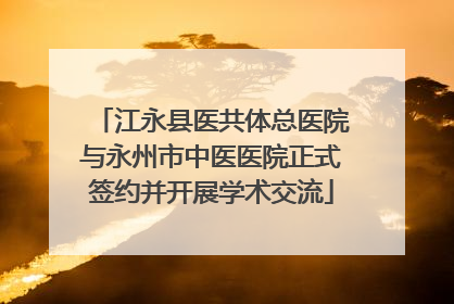 江永县医共体总医院与永州市中医医院正式签约并开展学术交流