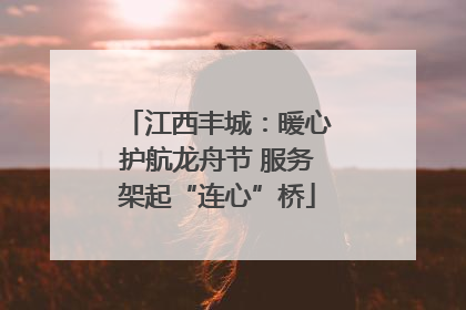 江西丰城：暖心护航龙舟节 服务架起“连心”桥