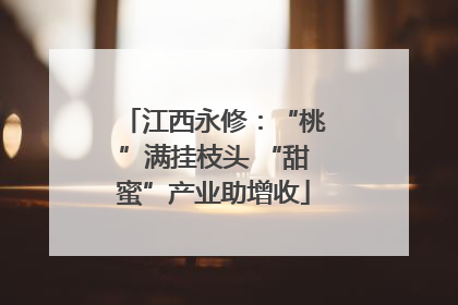 江西永修：“桃”满挂枝头 “甜蜜”产业助增收