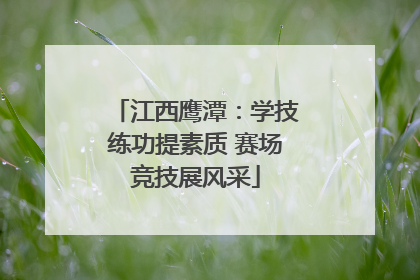 江西鹰潭：学技练功提素质 赛场竞技展风采