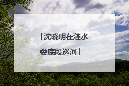 沈晓明在涟水娄底段巡河