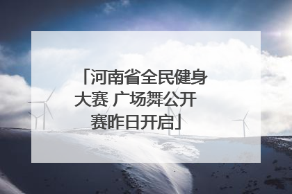 河南省全民健身大赛 广场舞公开赛昨日开启