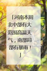 河南本周北中部有大范围高温天气，南部局部有暴雨！