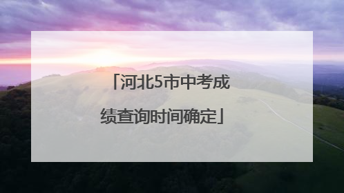 河北5市中考成绩查询时间确定