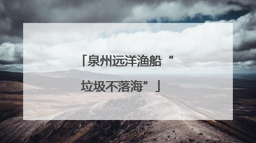 泉州远洋渔船“垃圾不落海”