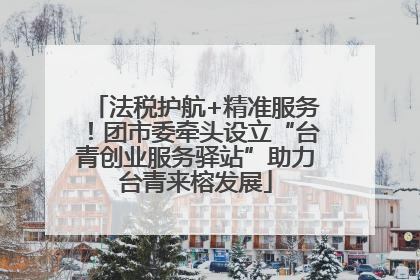 法税护航+精准服务！团市委牵头设立“台青创业服务驿站”助力台青来榕发展