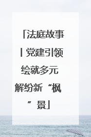 法庭故事丨党建引领 绘就多元解纷新“枫”景