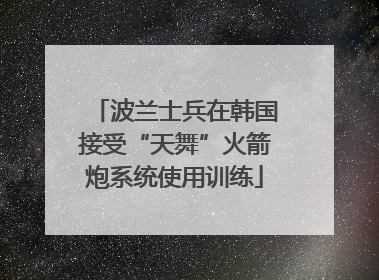 波兰士兵在韩国接受“天舞”火箭炮系统使用训练