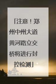 注意！郑州中州大道黄河路立交桥将进行封控检测
