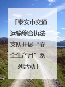 泰安市交通运输综合执法支队开展“安全生产月”系列活动