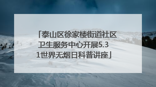 泰山区徐家楼街道社区卫生服务中心开展5.31世界无烟日科普讲座