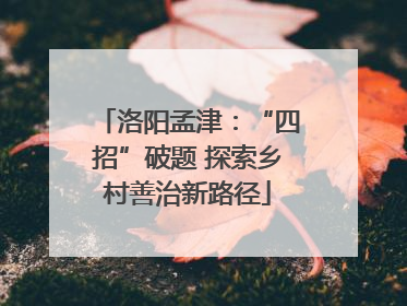 洛阳孟津：“四招”破题 探索乡村善治新路径
