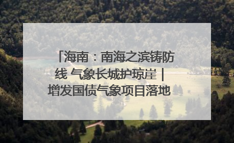 海南：南海之滨铸防线 气象长城护琼崖｜增发国债气象项目落地见效系列报道