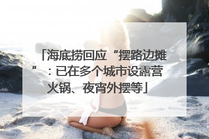 海底捞回应“摆路边摊”：已在多个城市设露营火锅、夜宵外摆等