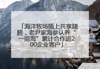 海洋牧场插上共享翅膀，老尹家海参认养“一亩海”累计合作近200企业客户