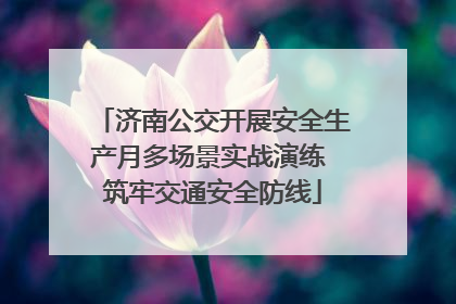 济南公交开展安全生产月多场景实战演练 筑牢交通安全防线