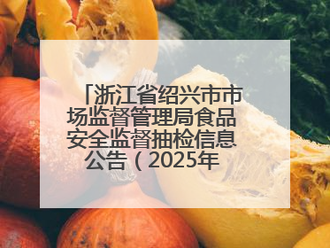 浙江省绍兴市市场监督管理局食品安全监督抽检信息公告（2025年第3期）