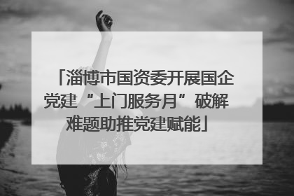 淄博市国资委开展国企党建“上门服务月”破解难题助推党建赋能