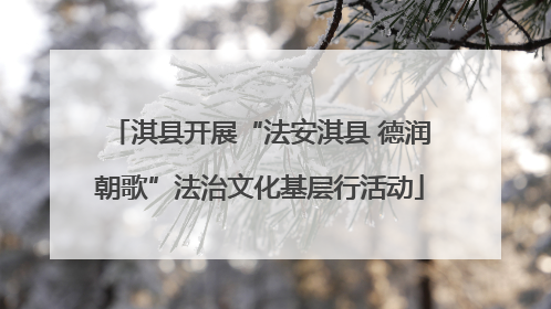 淇县开展“法安淇县 德润朝歌”法治文化基层行活动