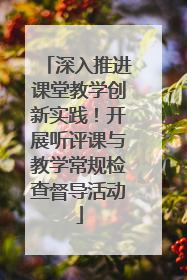 深入推进课堂教学创新实践！开展听评课与教学常规检查督导活动