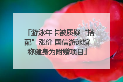 游泳年卡被质疑“搭配”涨价 国信游泳馆称健身为附赠项目