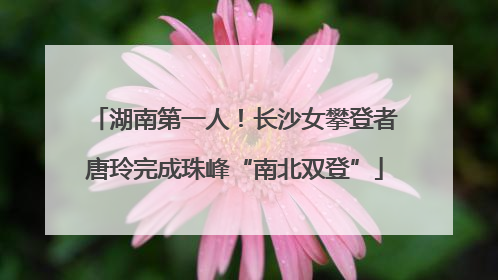 湖南第一人！长沙女攀登者唐玲完成珠峰“南北双登”