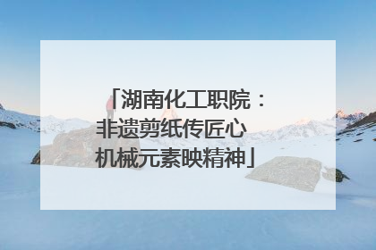 湖南化工职院：非遗剪纸传匠心 机械元素映精神