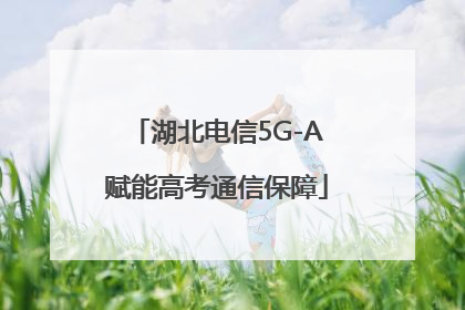 湖北电信5G-A赋能高考通信保障