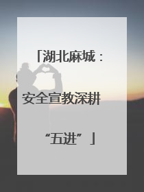 湖北麻城：安全宣教深耕“五进”
