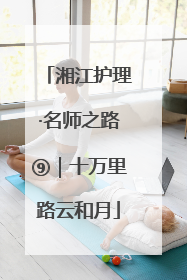 湘江护理·名师之路⑨｜十万里路云和月
