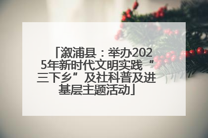 溆浦县：举办2025年新时代文明实践“三下乡”及社科普及进基层主题活动