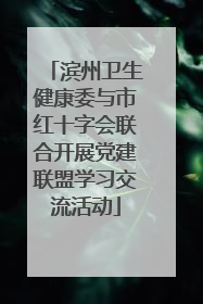 滨州卫生健康委与市红十字会联合开展党建联盟学习交流活动