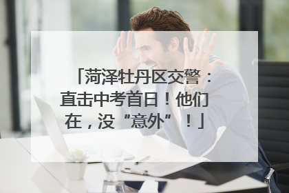 菏泽牡丹区交警：直击中考首日！他们在，没“意外”！
