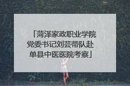 菏泽家政职业学院党委书记刘芸带队赴单县中医医院考察