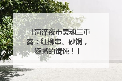 菏泽夜市灵魂三重奏：红柳串、砂锅，烫嘴的馄饨！