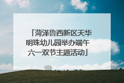 菏泽鲁西新区天华明珠幼儿园举办端午六一双节主题活动