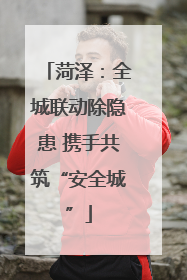 菏泽：全城联动除隐患 携手共筑“安全城”