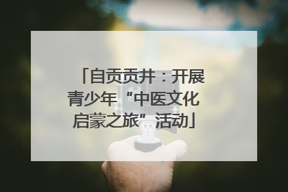 自贡贡井：开展青少年“中医文化启蒙之旅”活动