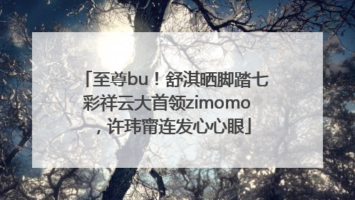 至尊bu！舒淇晒脚踏七彩祥云大首领zimomo，许玮甯连发心心眼