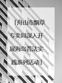 舟山市烟草专卖局深入开展海岛普法实践系列活动