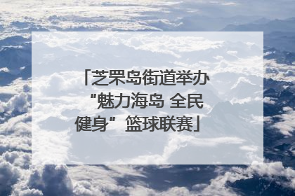 芝罘岛街道举办“魅力海岛 全民健身”篮球联赛