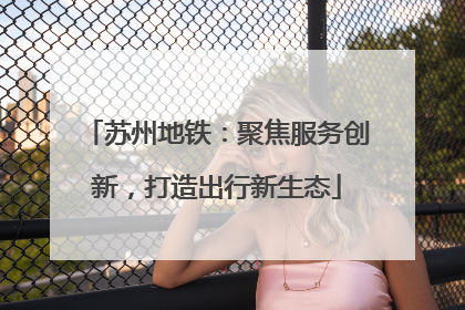 苏州地铁：聚焦服务创新，打造出行新生态