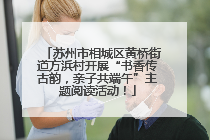 苏州市相城区黄桥街道方浜村开展“书香传古韵，亲子共端午”主题阅读活动！