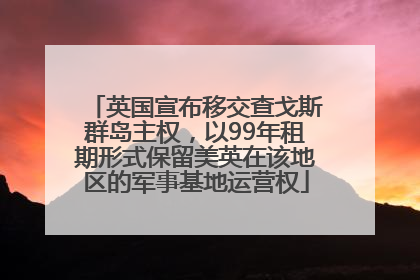 英国宣布移交查戈斯群岛主权，以99年租期形式保留美英在该地区的军事基地运营权