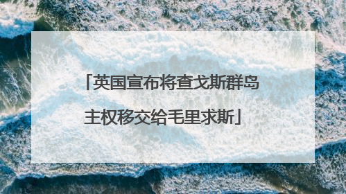 英国宣布将查戈斯群岛主权移交给毛里求斯