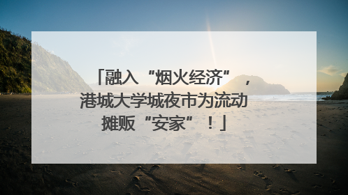 融入“烟火经济”，港城大学城夜市为流动摊贩“安家”！