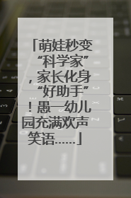 萌娃秒变“科学家”，家长化身“好助手”！愚一幼儿园充满欢声笑语……