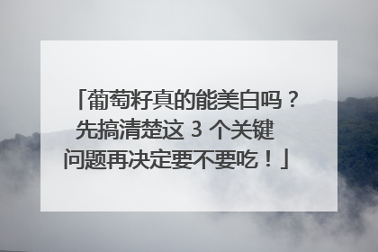葡萄籽真的能美白吗？先搞清楚这 3 个关键问题再决定要不要吃！