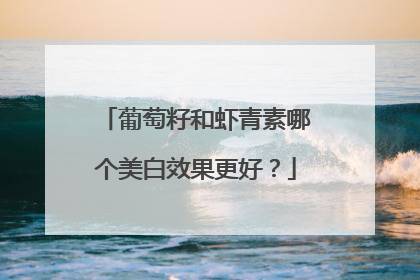 葡萄籽和虾青素哪个美白效果更好？